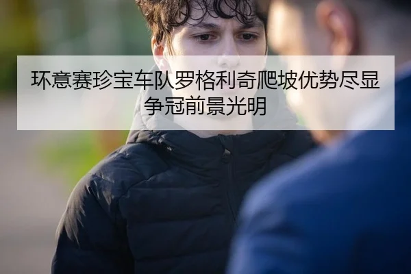 环意赛珍宝车队罗格利奇爬坡优势尽显争冠前景光明