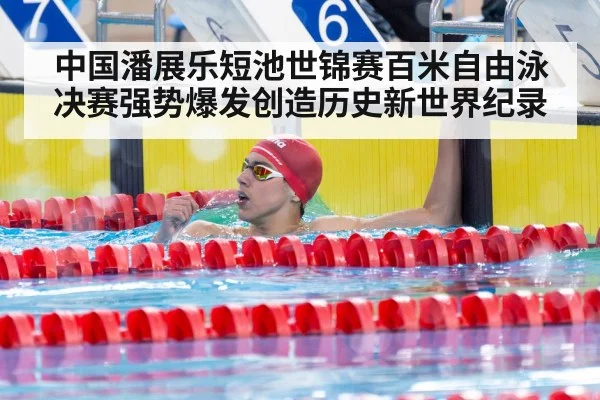 中国潘展乐短池世锦赛百米自由泳决赛强势爆发创造历史新世界纪录
