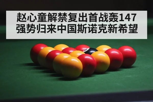 赵心童解禁复出首战轰147 强势归来中国斯诺克新希望