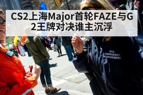 CS2上海Major首轮FAZE与G2王牌对决谁主沉浮