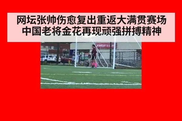 网坛张帅伤愈复出重返大满贯赛场 中国老将金花再现顽强拼搏精神