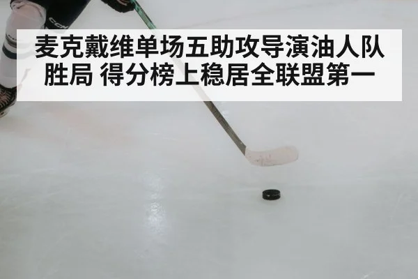 麦克戴维单场五助攻导演油人队胜局 得分榜上稳居全联盟第一