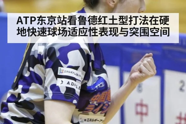 ATP东京站看鲁德红土型打法在硬地快速球场适应性表现与突围空间