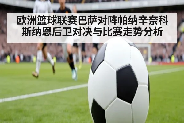 欧洲篮球联赛巴萨对阵帕纳辛奈科斯纳恩后卫对决与比赛走势分析