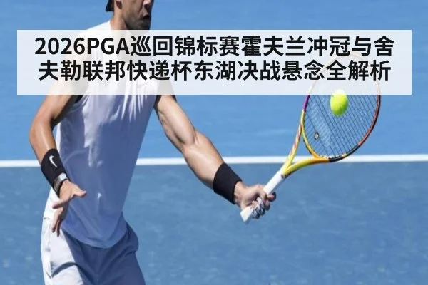 2026PGA巡回锦标赛霍夫兰冲冠与舍夫勒联邦快递杯东湖决战悬念全解析